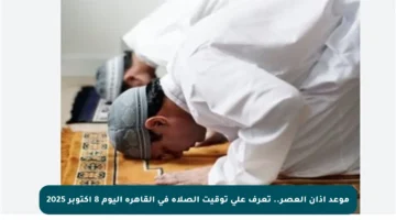 موعد آذان العصر.. تعرف على توقيت الصلاة في القاهرة اليوم 8 أكتوبر 2025